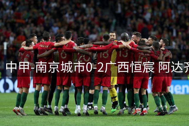 中甲-南京城市0-2广西恒宸 阿达齐什维利破门，戴明世界波