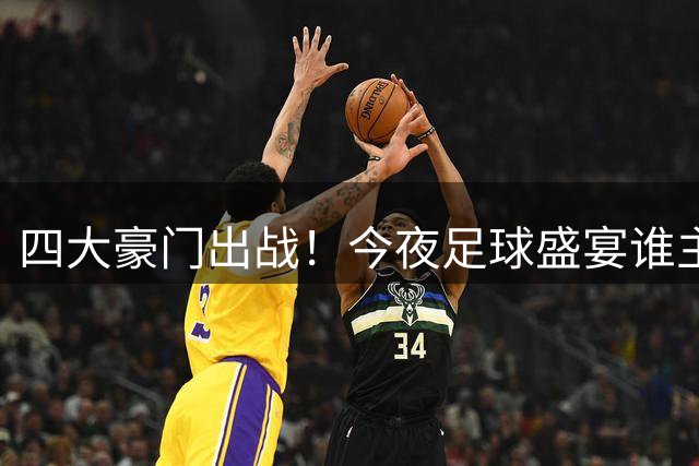 四大豪门出战！今夜足球盛宴谁主沉浮？
