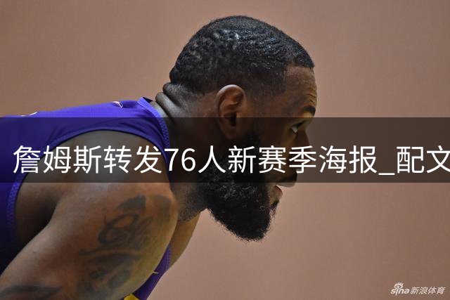 詹姆斯转发76人新赛季海报 配文流露期待